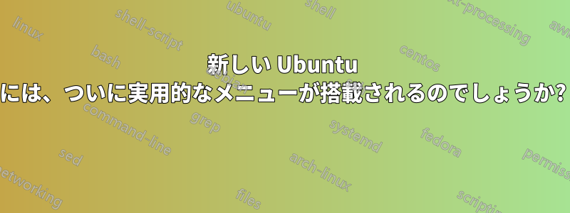 新しい Ubuntu には、ついに実用的なメニューが搭載されるのでしょうか? 