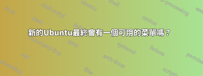 新的Ubuntu最終會有一個可用的菜單嗎？ 