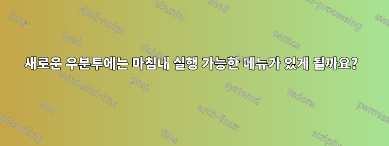 새로운 우분투에는 마침내 실행 가능한 메뉴가 있게 될까요? 