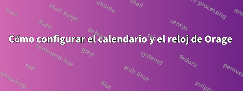 Cómo configurar el calendario y el reloj de Orage