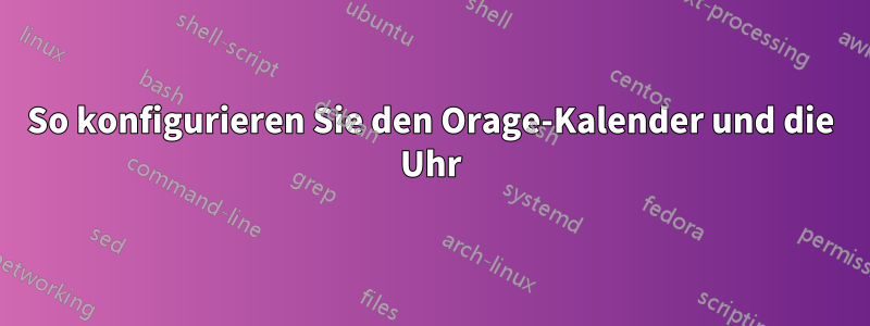 So konfigurieren Sie den Orage-Kalender und die Uhr