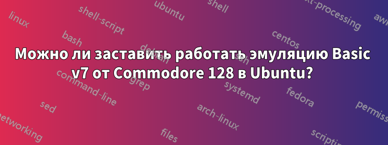 Можно ли заставить работать эмуляцию Basic v7 от Commodore 128 в Ubuntu?