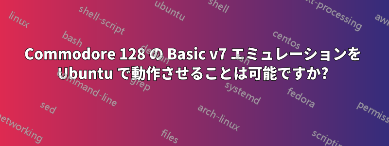 Commodore 128 の Basic v7 エミュレーションを Ubuntu で動作させることは可能ですか?