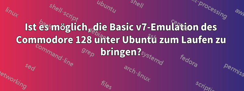 Ist es möglich, die Basic v7-Emulation des Commodore 128 unter Ubuntu zum Laufen zu bringen?