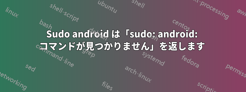 Sudo android は「sudo: android: コマンドが見つかりません」を返します