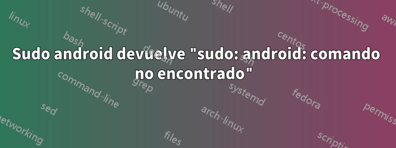 Sudo android devuelve "sudo: android: comando no encontrado"