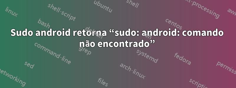 Sudo android retorna “sudo: android: comando não encontrado”