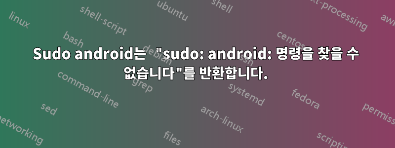 Sudo android는 "sudo: android: 명령을 찾을 수 없습니다"를 반환합니다.