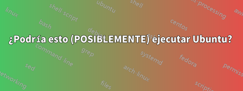 ¿Podría esto (POSIBLEMENTE) ejecutar Ubuntu?