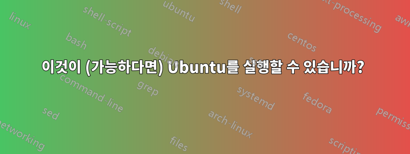 이것이 (가능하다면) Ubuntu를 실행할 수 있습니까?