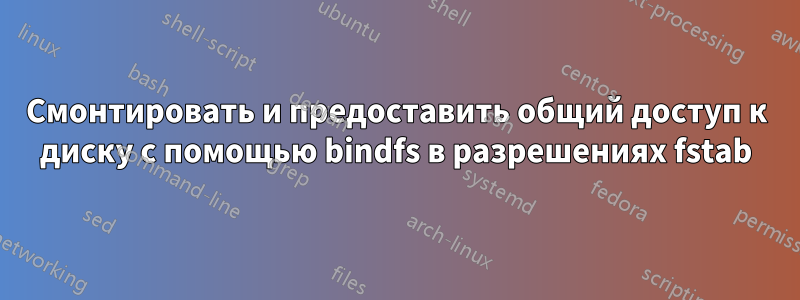 Смонтировать и предоставить общий доступ к диску с помощью bindfs в разрешениях fstab