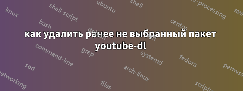 как удалить ранее не выбранный пакет youtube-dl