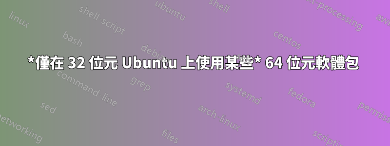 *僅在 32 位元 Ubuntu 上使用某些* 64 位元軟體包