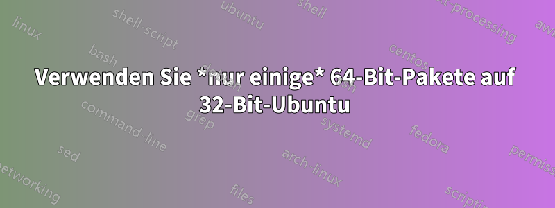 Verwenden Sie *nur einige* 64-Bit-Pakete auf 32-Bit-Ubuntu