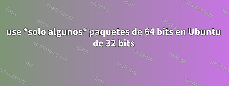 use *solo algunos* paquetes de 64 bits en Ubuntu de 32 bits