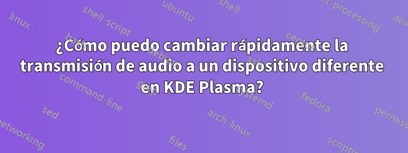 ¿Cómo puedo cambiar rápidamente la transmisión de audio a un dispositivo diferente en KDE Plasma?