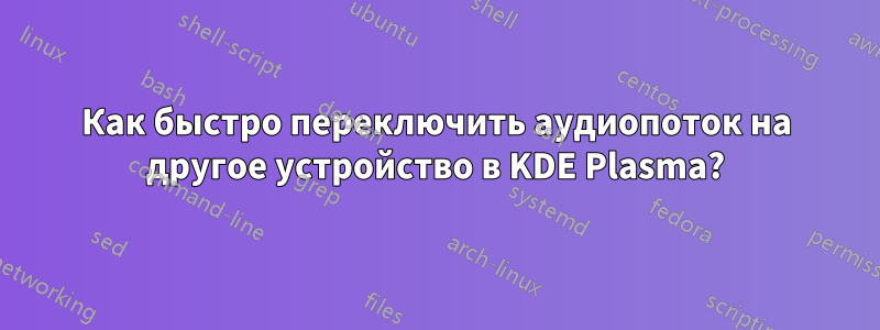 Как быстро переключить аудиопоток на другое устройство в KDE Plasma?