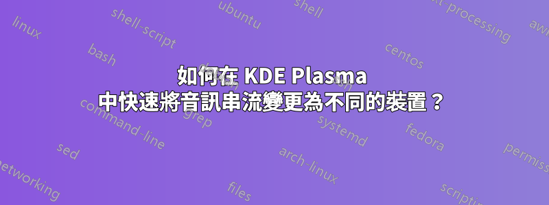 如何在 KDE Plasma 中快速將音訊串流變更為不同的裝置？