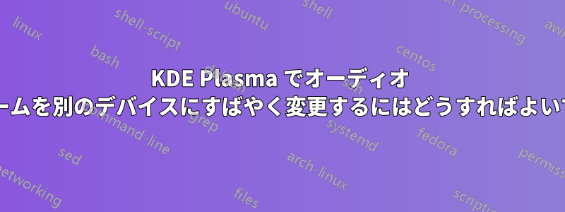 KDE Plasma でオーディオ ストリームを別のデバイスにすばやく変更するにはどうすればよいですか?