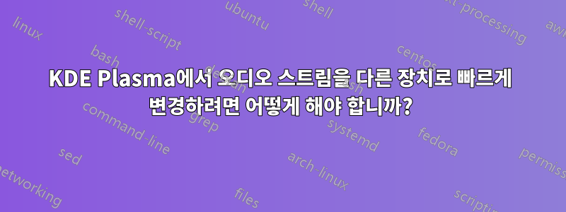 KDE Plasma에서 오디오 스트림을 다른 장치로 빠르게 변경하려면 어떻게 해야 합니까?