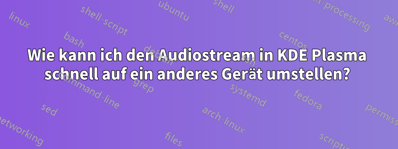 Wie kann ich den Audiostream in KDE Plasma schnell auf ein anderes Gerät umstellen?