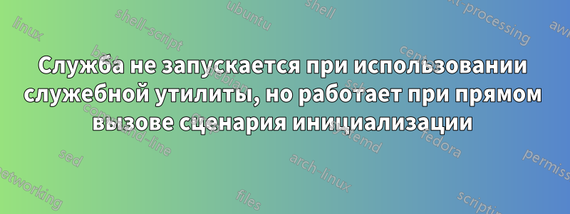 Служба не запускается при использовании служебной утилиты, но работает при прямом вызове сценария инициализации