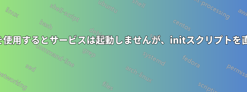 サービスユーティリティを使用するとサービスは起動しませんが、initスクリプトを直接呼び出すと動作します