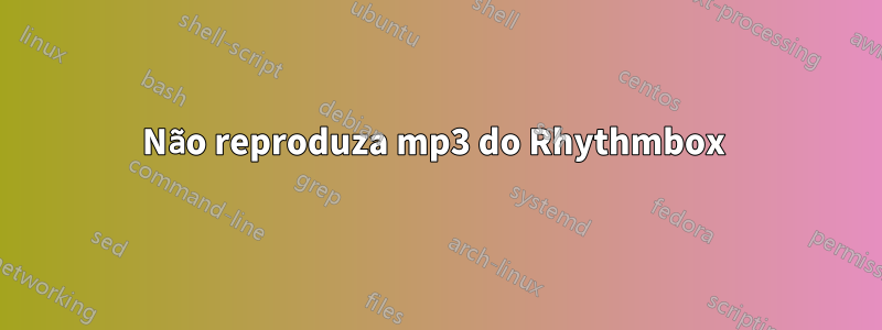 Não reproduza mp3 do Rhythmbox 