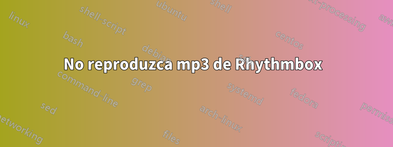 No reproduzca mp3 de Rhythmbox 