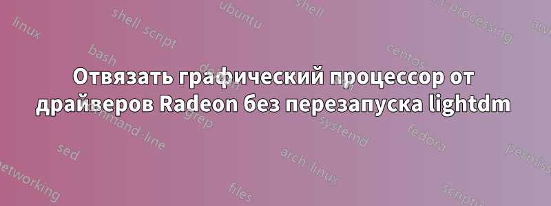 Отвязать графический процессор от драйверов Radeon без перезапуска lightdm