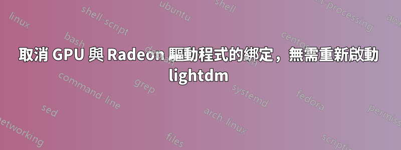 取消 GPU 與 Radeon 驅動程式的綁定，無需重新啟動 lightdm