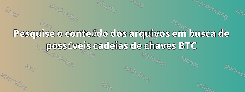 Pesquise o conteúdo dos arquivos em busca de possíveis cadeias de chaves BTC