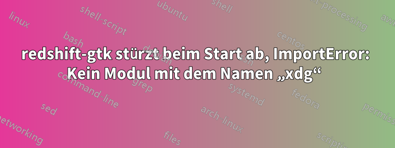 redshift-gtk stürzt beim Start ab, ImportError: Kein Modul mit dem Namen „xdg“ 