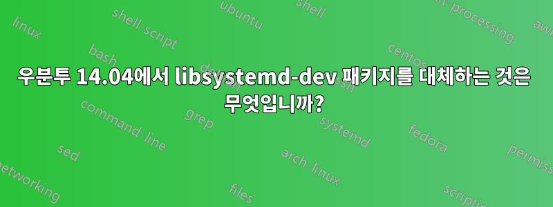 우분투 14.04에서 libsystemd-dev 패키지를 대체하는 것은 무엇입니까?