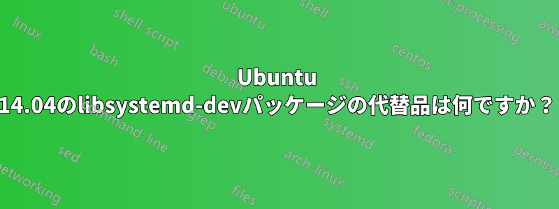 Ubuntu 14.04のlibsystemd-devパッケージの代替品は何ですか？