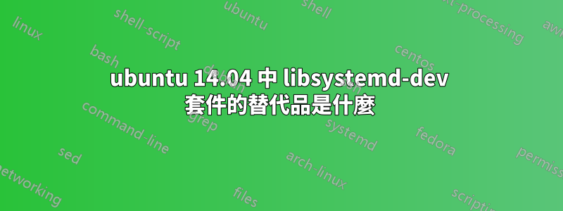 ubuntu 14.04 中 libsystemd-dev 套件的替代品是什麼