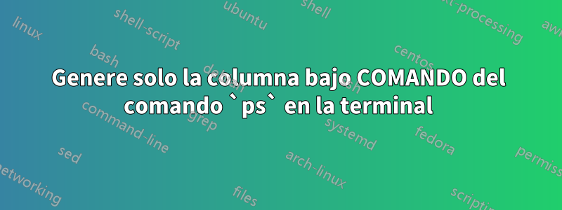 Genere solo la columna bajo COMANDO del comando `ps` en la terminal