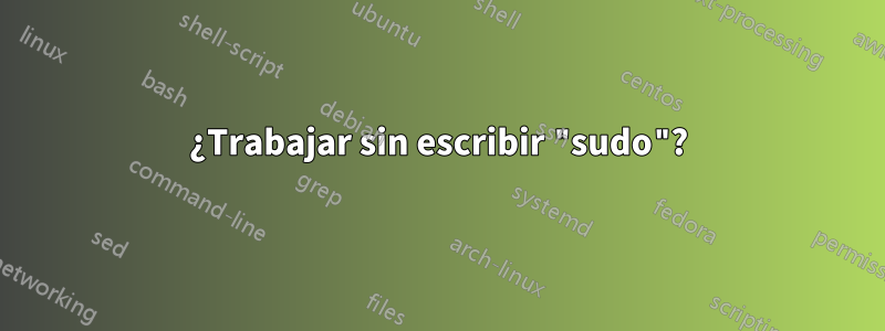 ¿Trabajar sin escribir "sudo"?