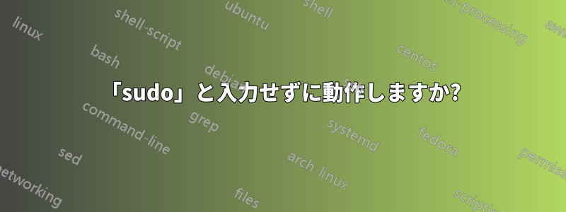 「sudo」と入力せずに動作しますか?