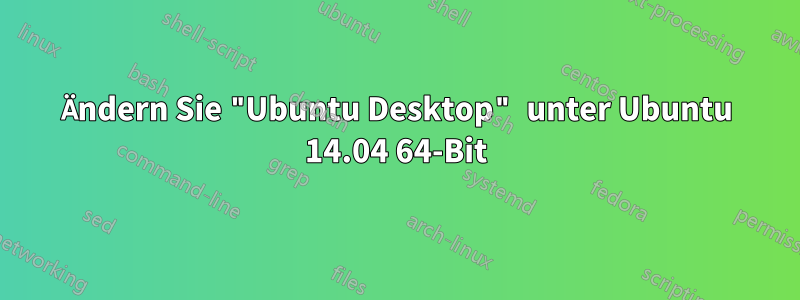 Ändern Sie "Ubuntu Desktop" unter Ubuntu 14.04 64-Bit