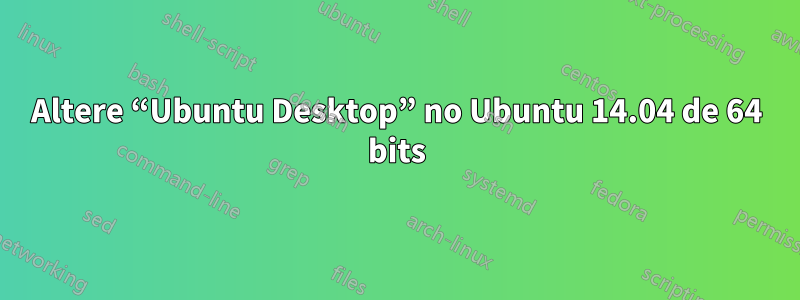 Altere “Ubuntu Desktop” no Ubuntu 14.04 de 64 bits