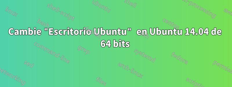 Cambie "Escritorio Ubuntu" en Ubuntu 14.04 de 64 bits