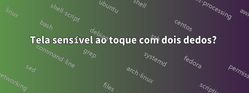 Tela sensível ao toque com dois dedos?