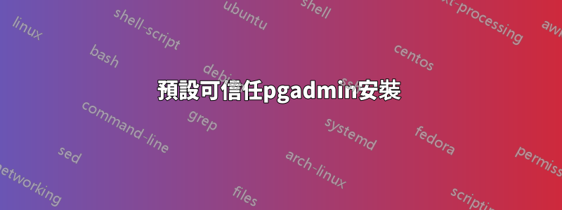 預設可信任pgadmin安裝