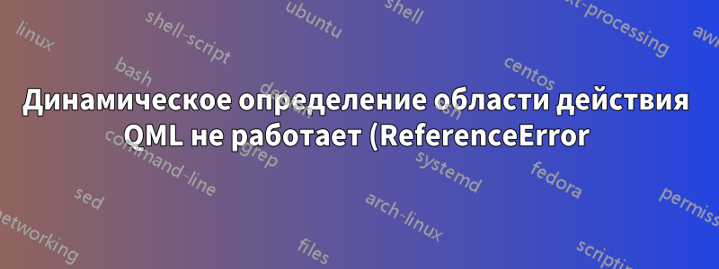 Динамическое определение области действия QML не работает (ReferenceError)