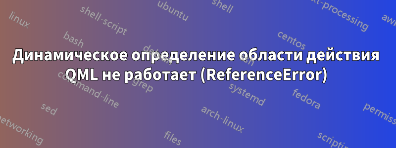 Динамическое определение области действия QML не работает (ReferenceError)