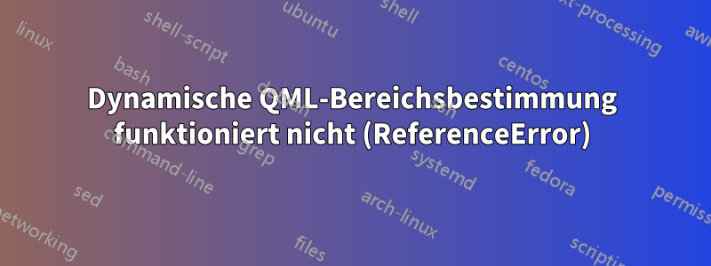 Dynamische QML-Bereichsbestimmung funktioniert nicht (ReferenceError)