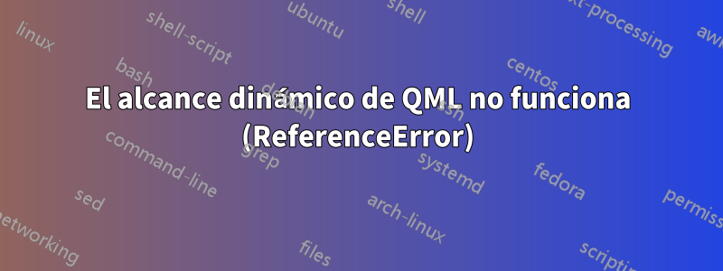 El alcance dinámico de QML no funciona (ReferenceError)