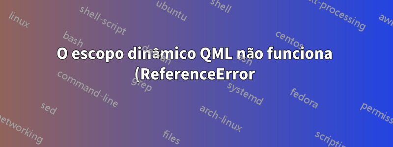 O escopo dinâmico QML não funciona (ReferenceError)