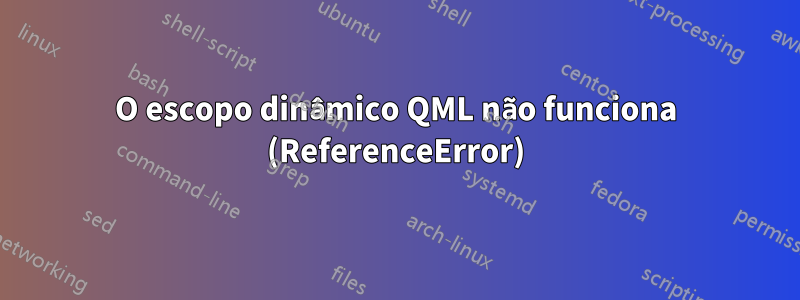 O escopo dinâmico QML não funciona (ReferenceError)